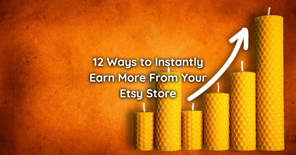 12 Ways to Instantly Earn More From Your Etsy Store