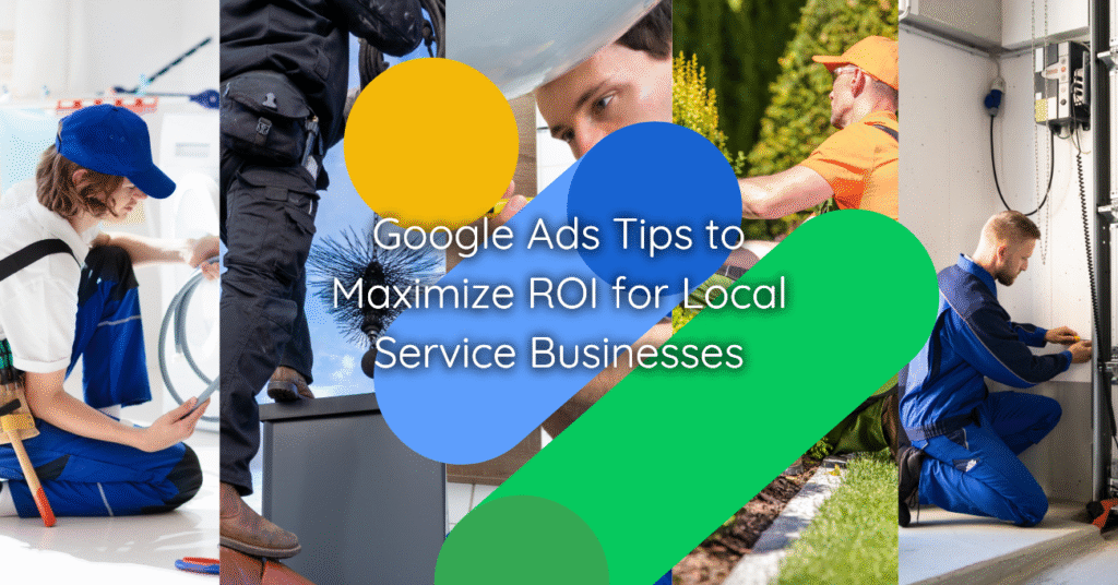 Google Ads Tips to Maximize ROI for Local Service Businesses